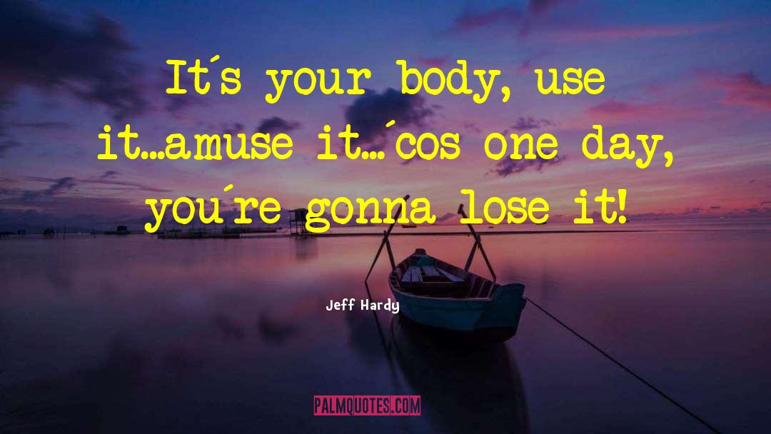 Jeff Hardy Quotes: It`s your body, use it...amuse