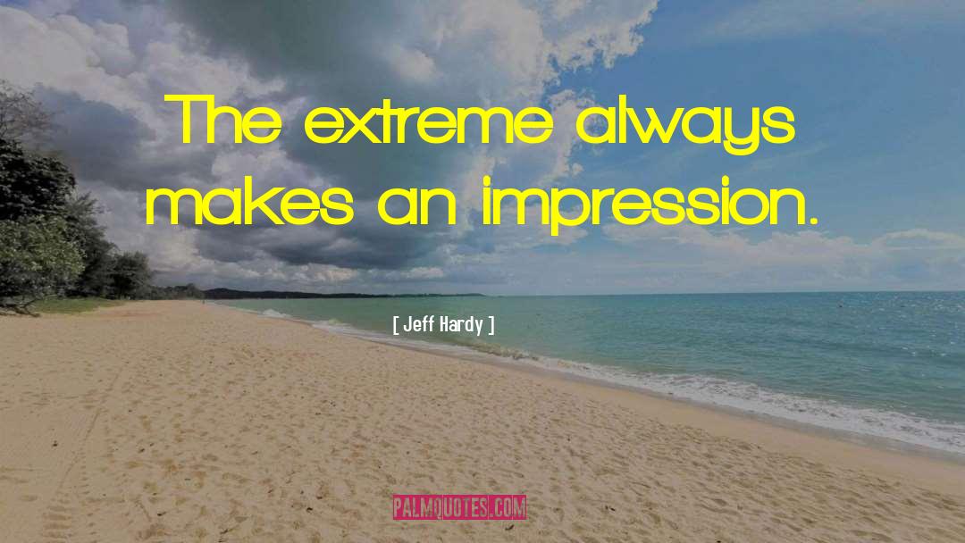 Jeff Hardy Quotes: The extreme always makes an