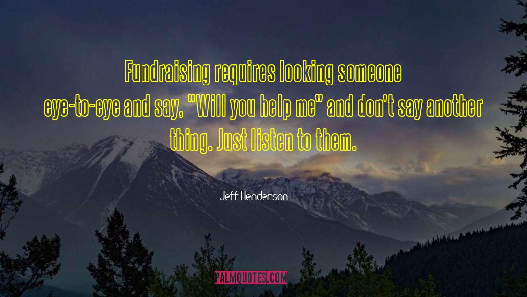 Jeff Henderson Quotes: Fundraising requires looking someone eye-to-eye