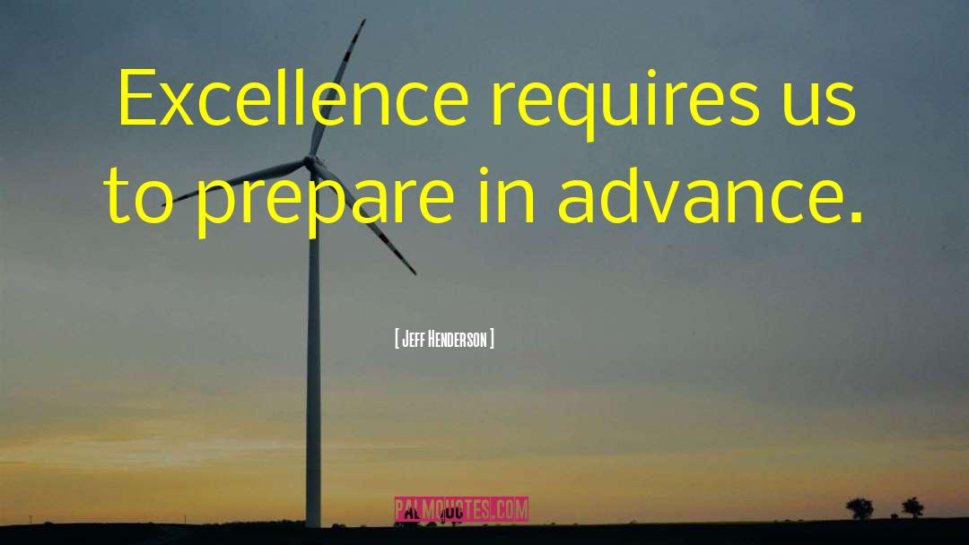 Jeff Henderson Quotes: Excellence requires us to prepare