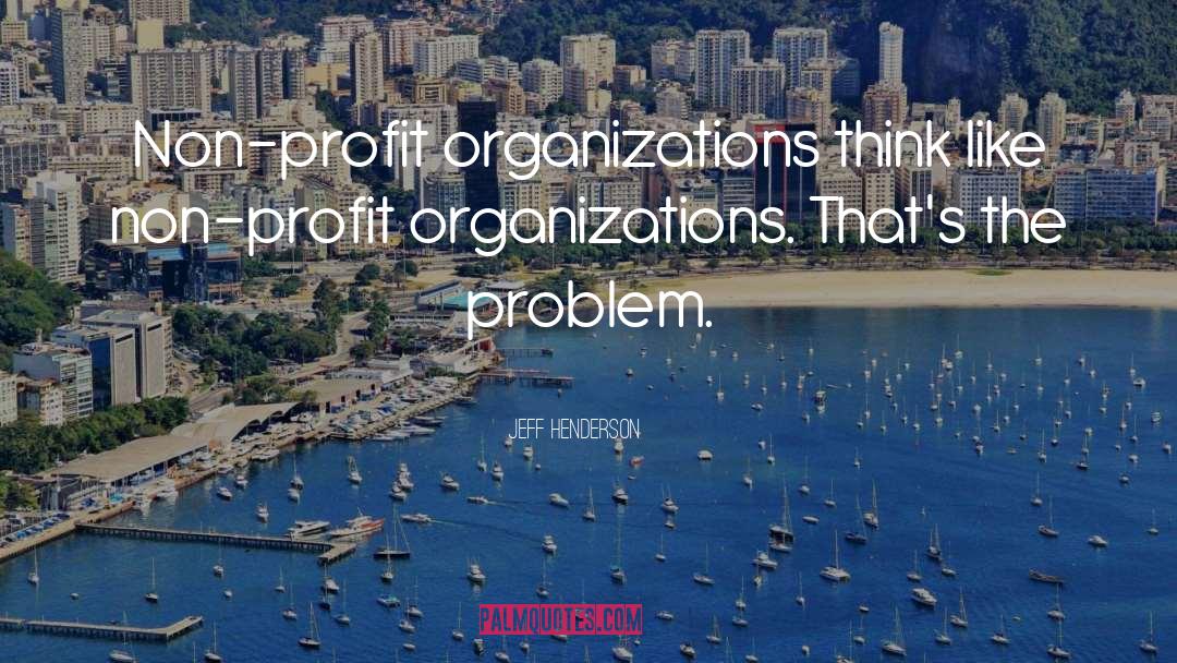 Jeff Henderson Quotes: Non-profit organizations think like non-profit