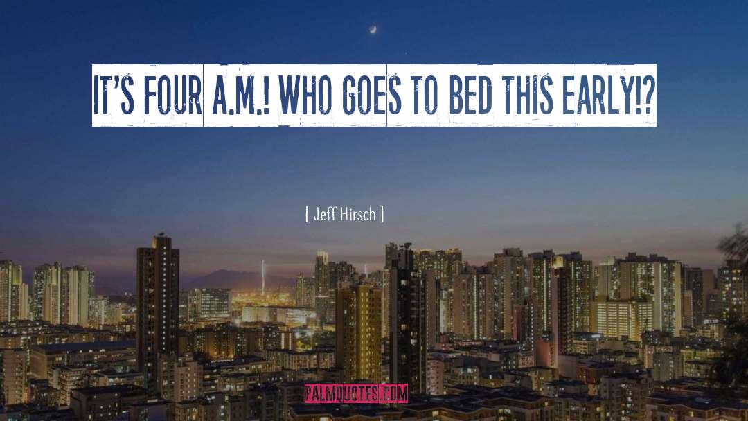 Jeff Hirsch Quotes: It's four A.M.! Who goes