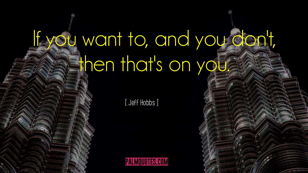 Jeff Hobbs Quotes: If you want to, and