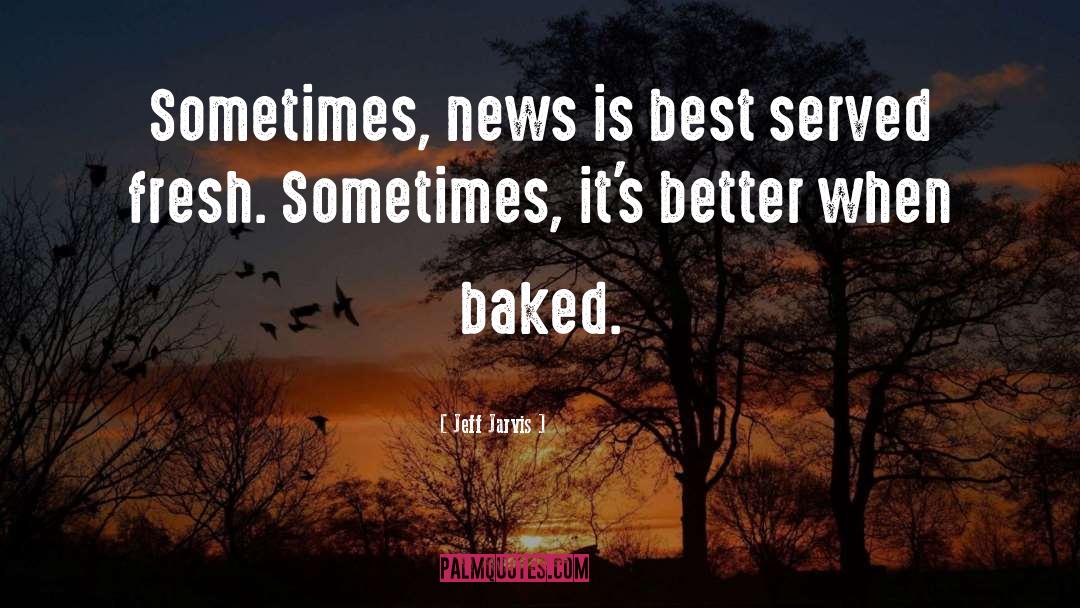 Jeff Jarvis Quotes: Sometimes, news is best served
