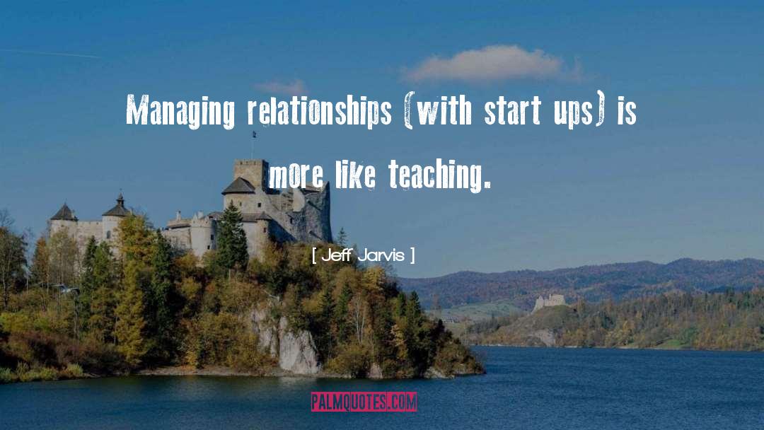 Jeff Jarvis Quotes: Managing relationships (with start ups)
