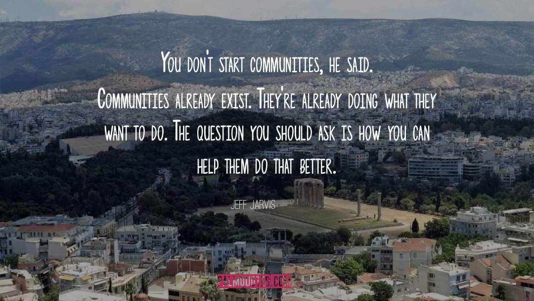 Jeff Jarvis Quotes: You don't start communities, he