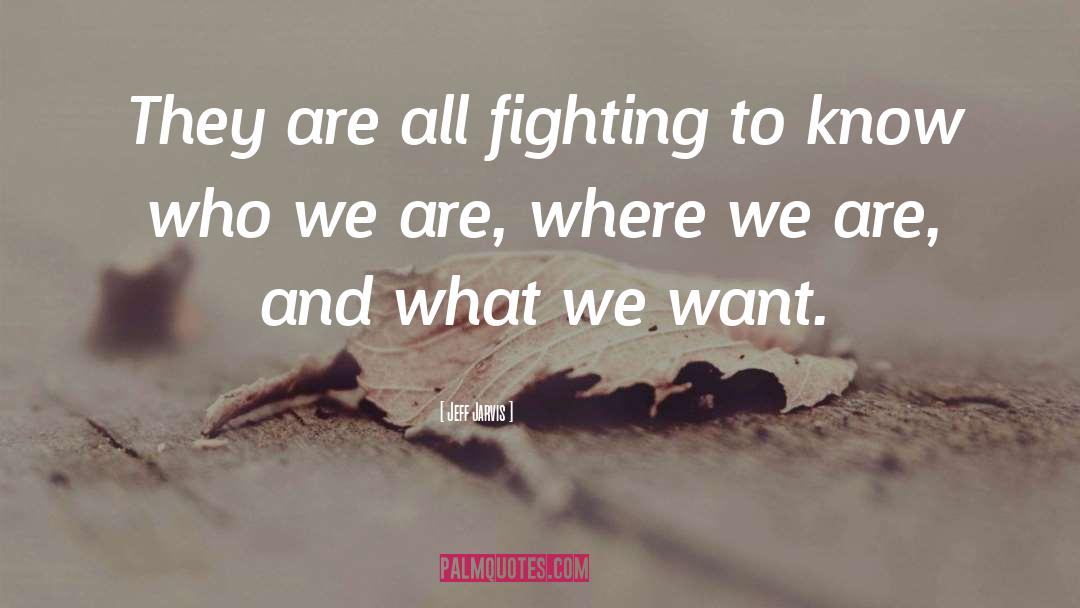 Jeff Jarvis Quotes: They are all fighting to