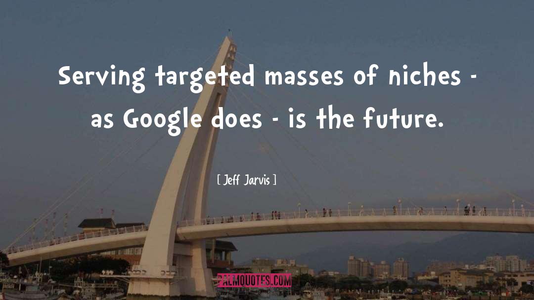 Jeff Jarvis Quotes: Serving targeted masses of niches