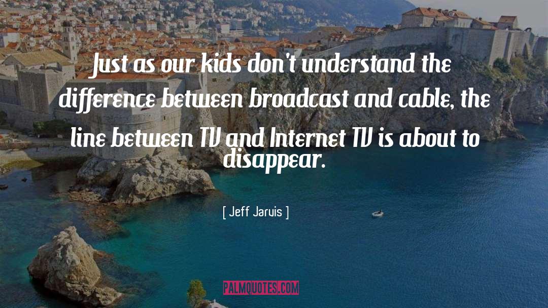 Jeff Jarvis Quotes: Just as our kids don't