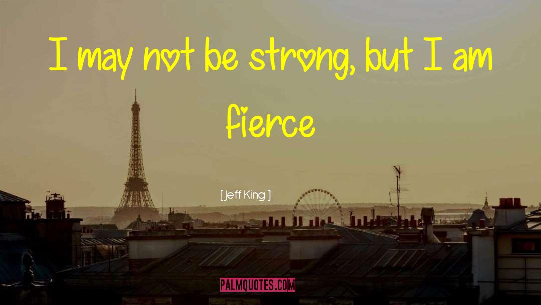 Jeff King Quotes: I may not be strong,