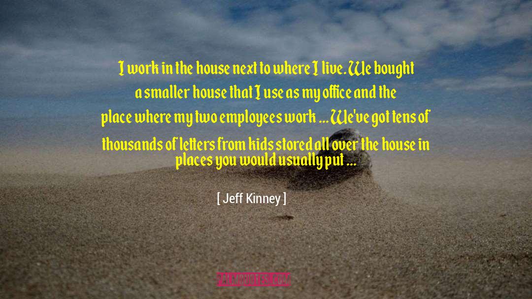 Jeff Kinney Quotes: I work in the house