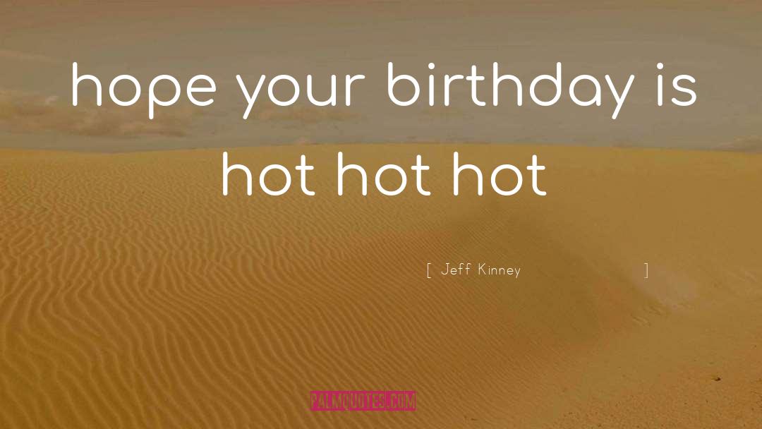 Jeff Kinney Quotes: hope your birthday is hot
