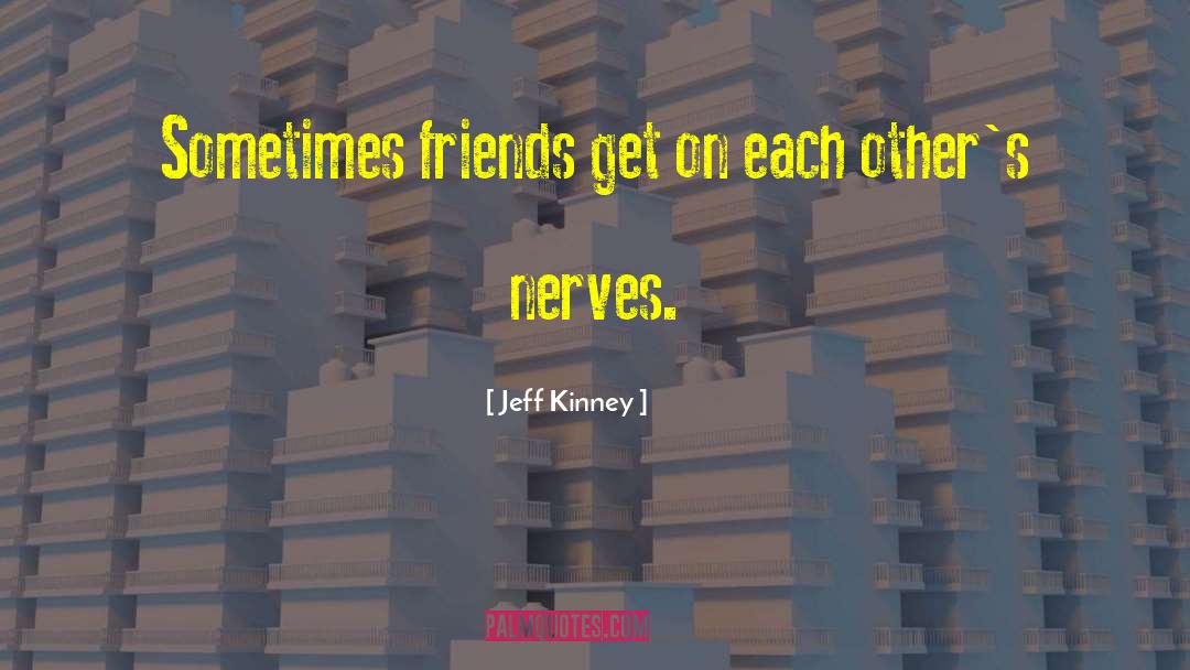 Jeff Kinney Quotes: Sometimes friends get on each