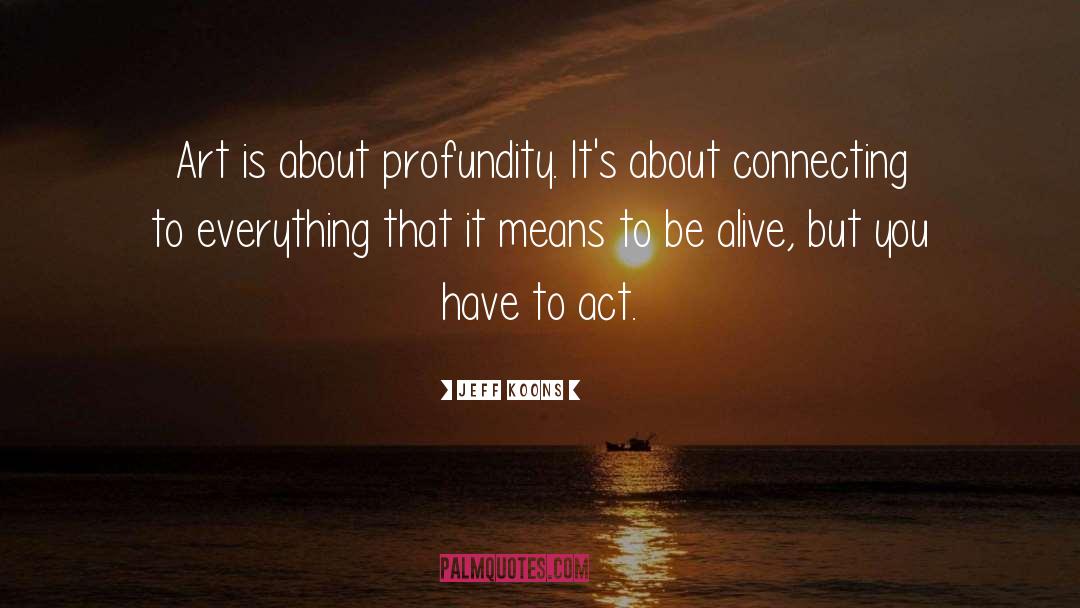 Jeff Koons Quotes: Art is about profundity. It's