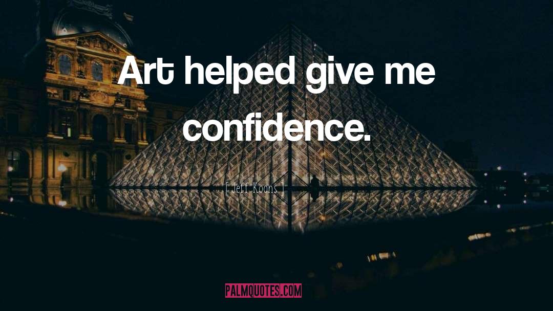 Jeff Koons Quotes: Art helped give me confidence.