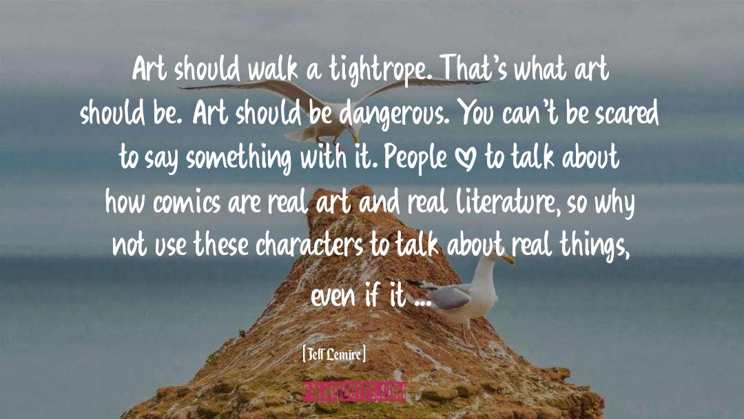 Jeff Lemire Quotes: Art should walk a tightrope.