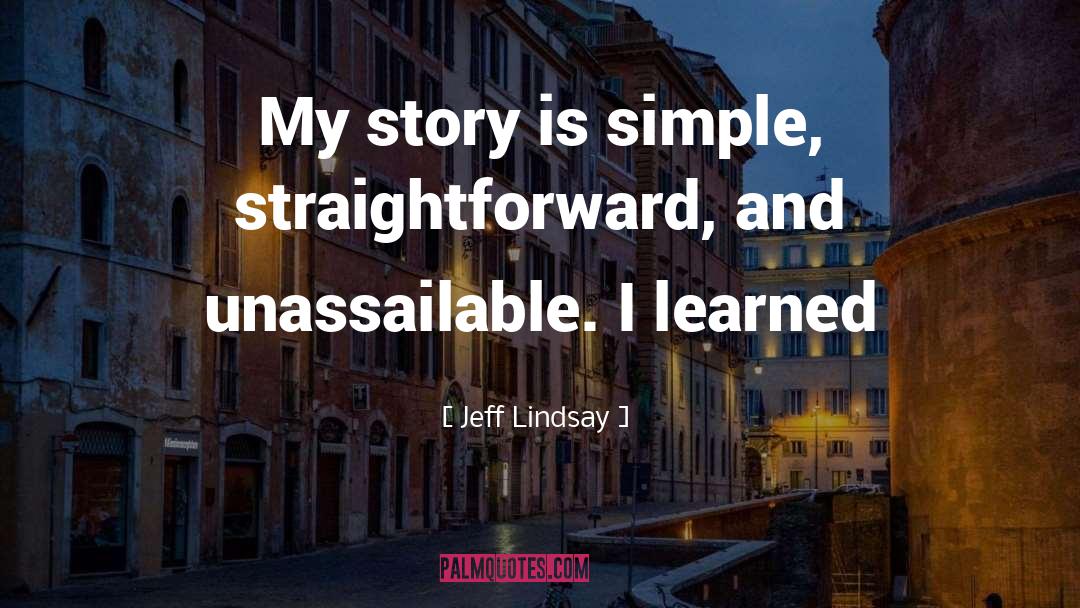 Jeff Lindsay Quotes: My story is simple, straightforward,