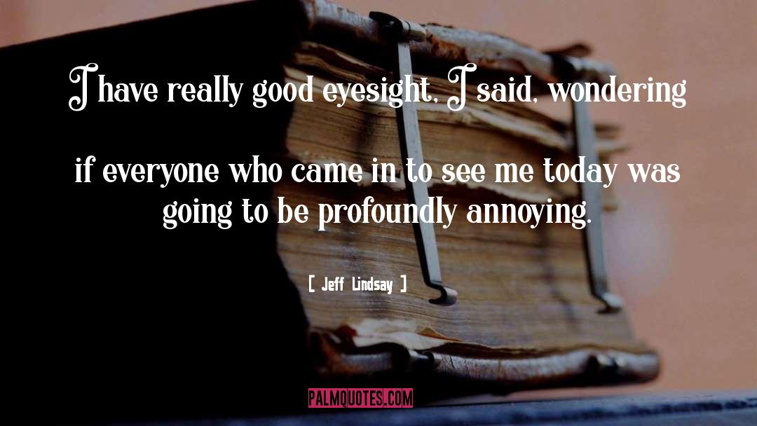 Jeff Lindsay Quotes: I have really good eyesight,