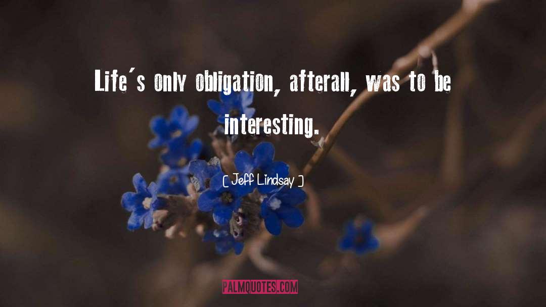 Jeff Lindsay Quotes: Life's only obligation, afterall, was