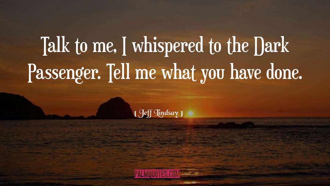 Jeff Lindsay Quotes: Talk to me, I whispered