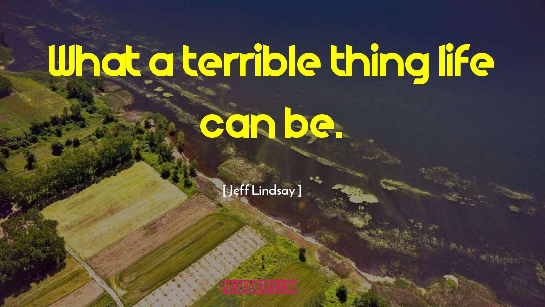 Jeff Lindsay Quotes: What a terrible thing life