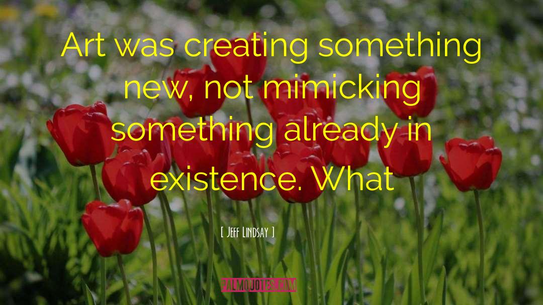 Jeff Lindsay Quotes: Art was creating something new,