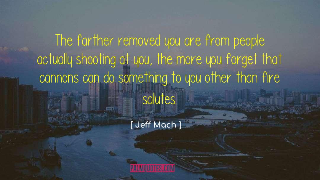 Jeff Mach Quotes: The farther removed you are