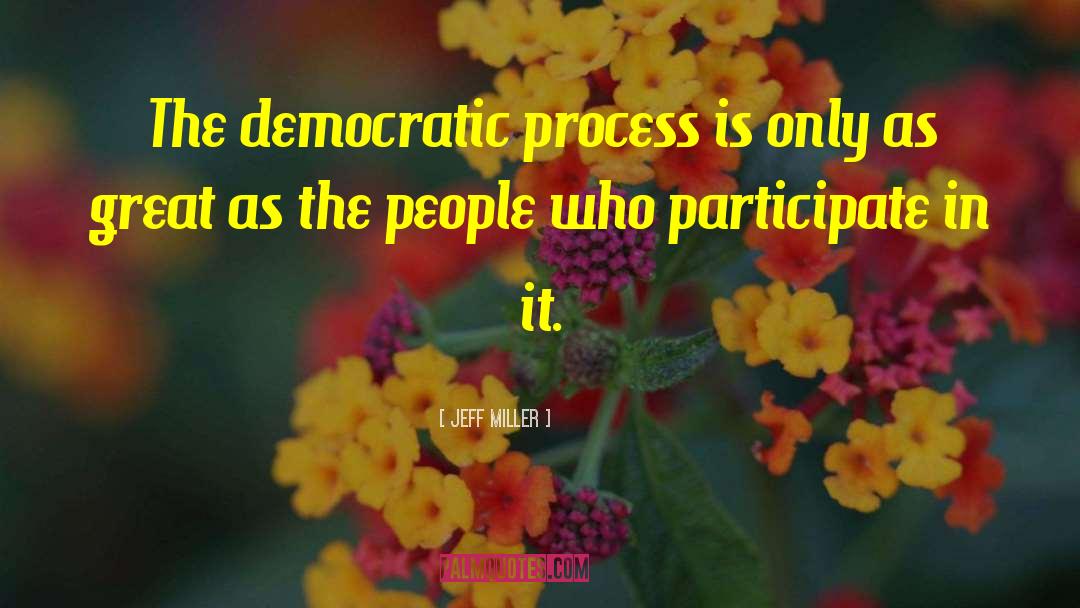 Jeff Miller Quotes: The democratic process is only