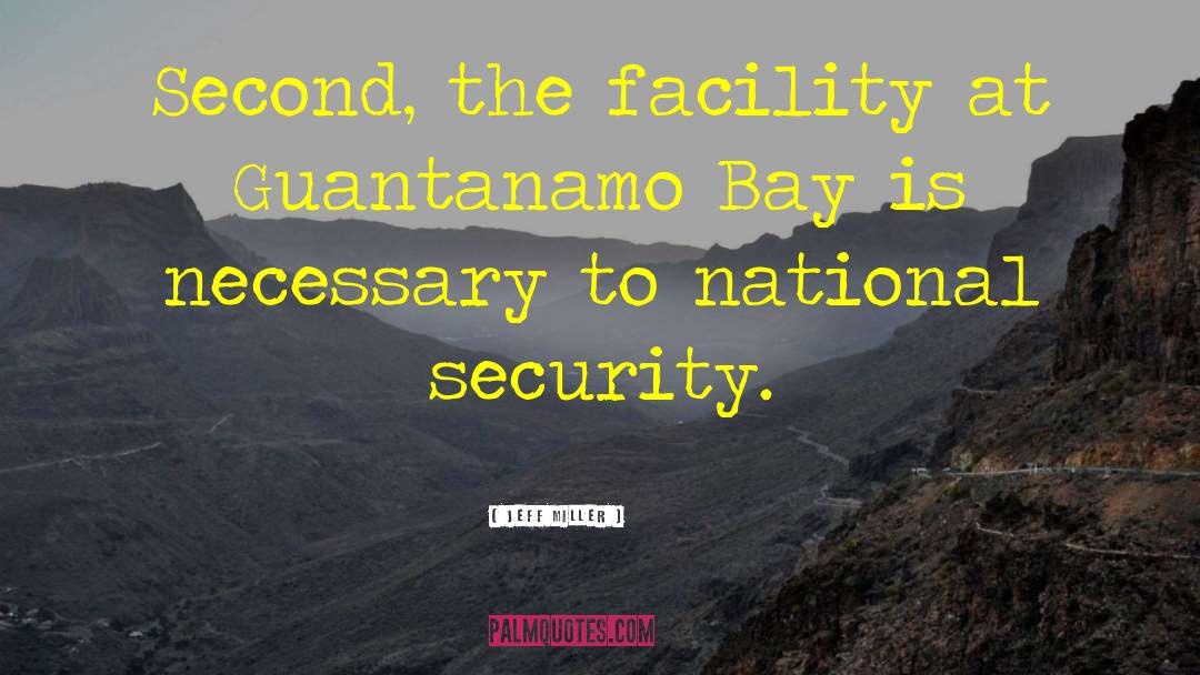 Jeff Miller Quotes: Second, the facility at Guantanamo