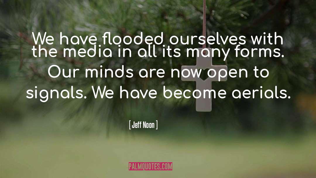 Jeff Noon Quotes: We have flooded ourselves with