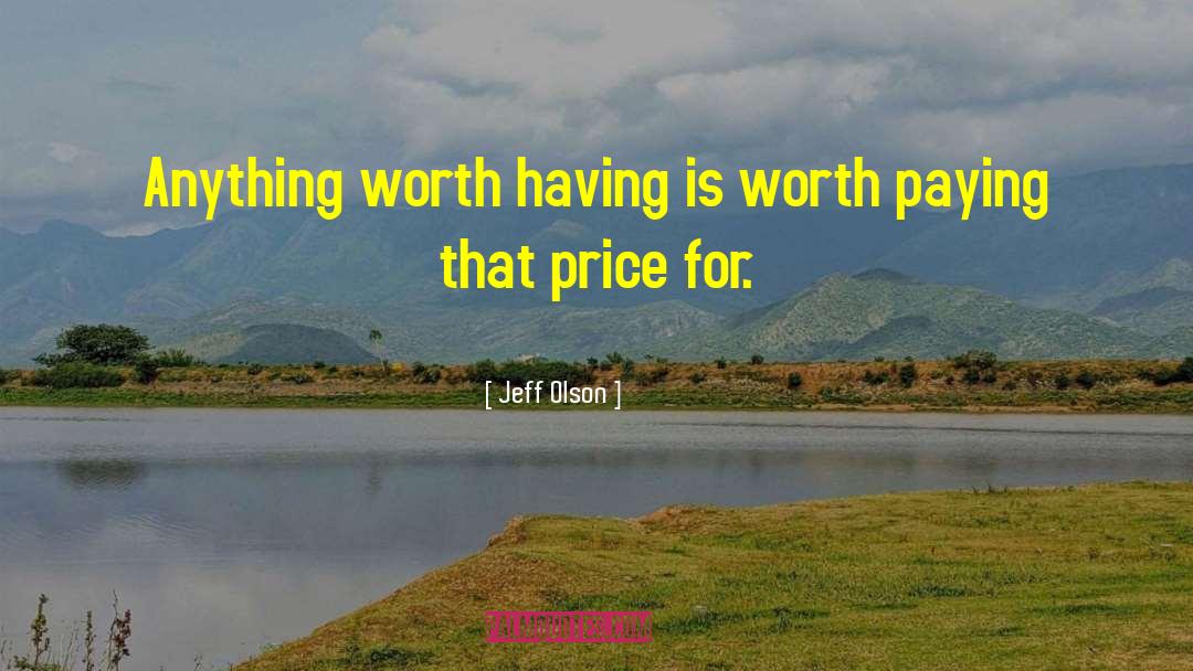 Jeff Olson Quotes: Anything worth having is worth