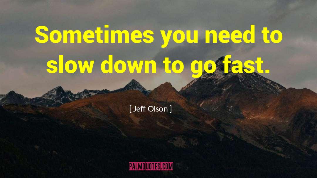 Jeff Olson Quotes: Sometimes you need to slow