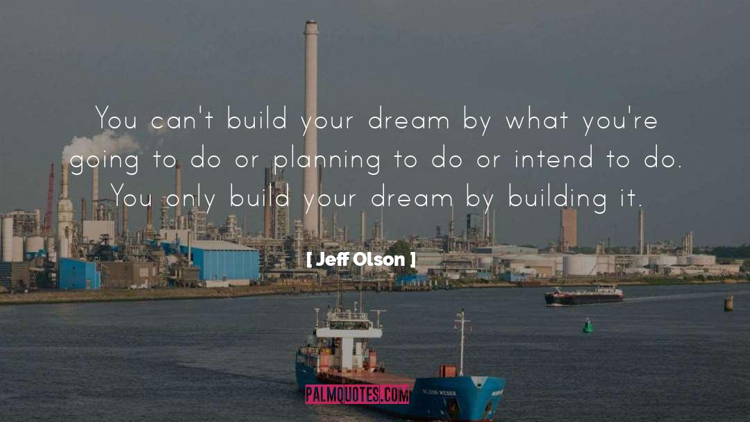 Jeff Olson Quotes: You can't build your dream