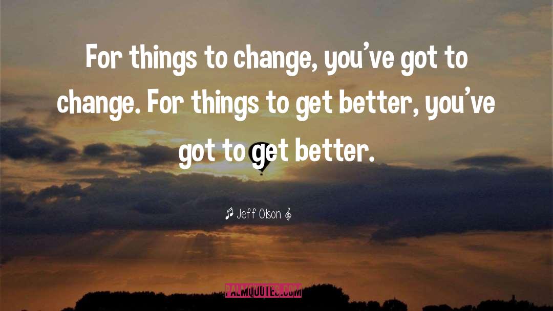 Jeff Olson Quotes: For things to change, you've