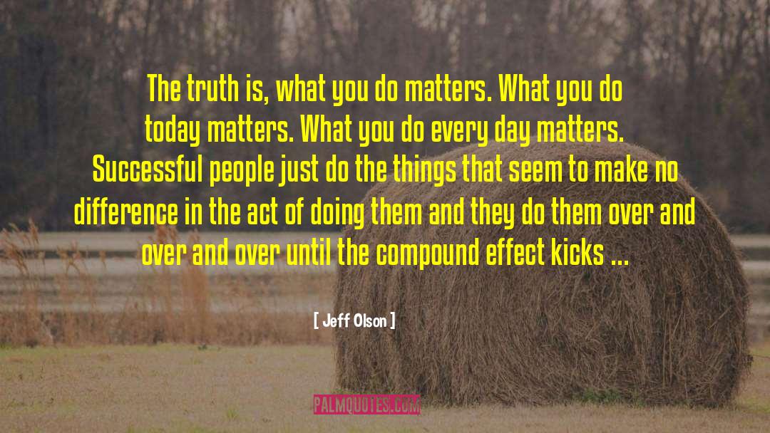 Jeff Olson Quotes: The truth is, what you