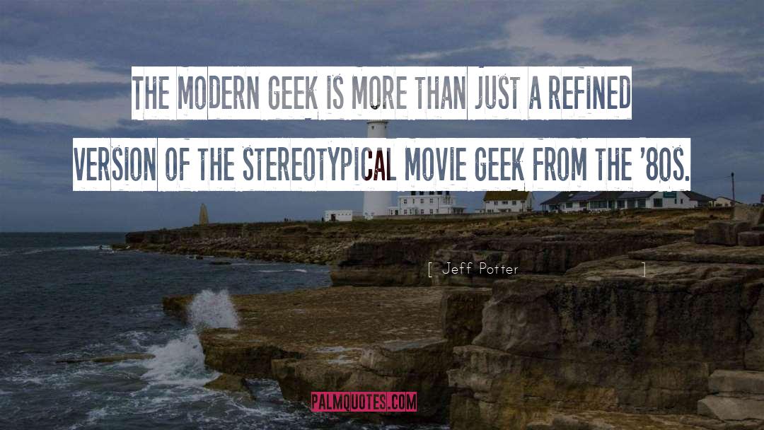 Jeff Potter Quotes: The modern geek is more