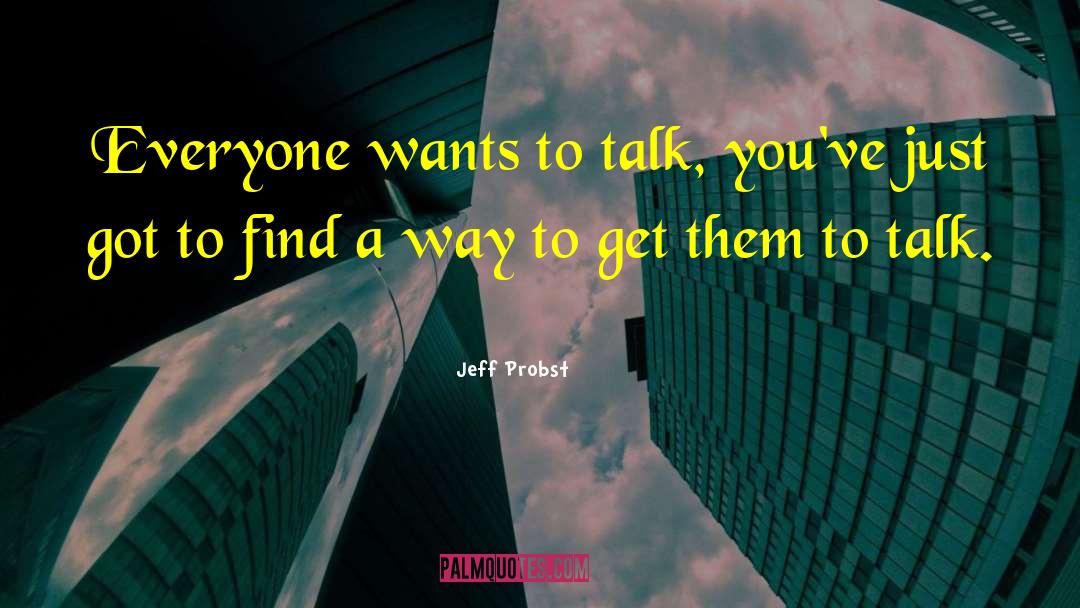 Jeff Probst Quotes: Everyone wants to talk, you've