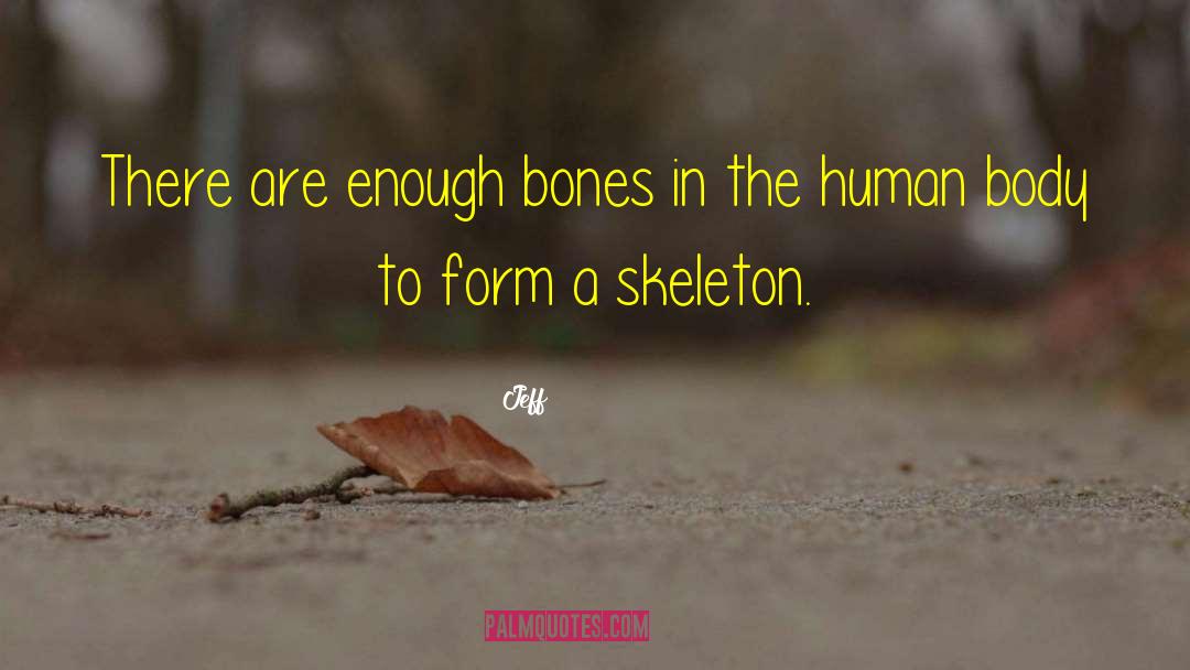 Jeff Quotes: There are enough bones in