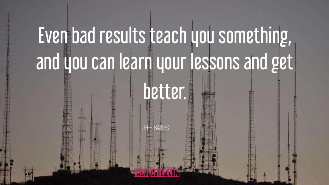 Jeff Raikes Quotes: Even bad results teach you