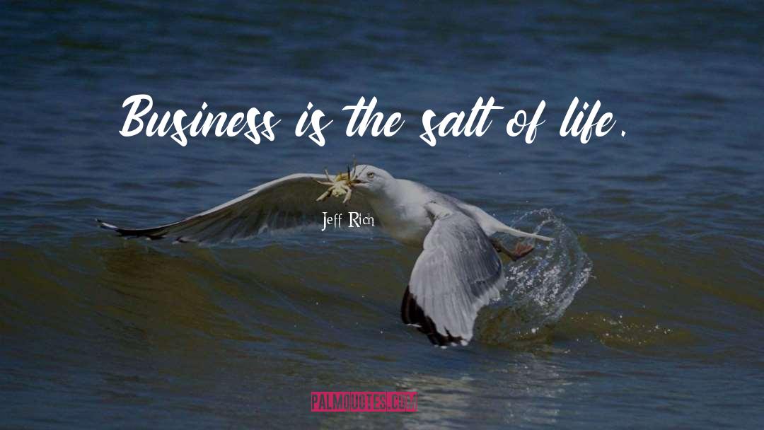 Jeff Rich Quotes: Business is the salt of