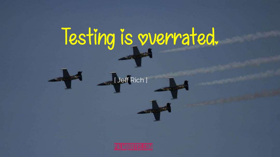 Jeff Rich Quotes: Testing is overrated.