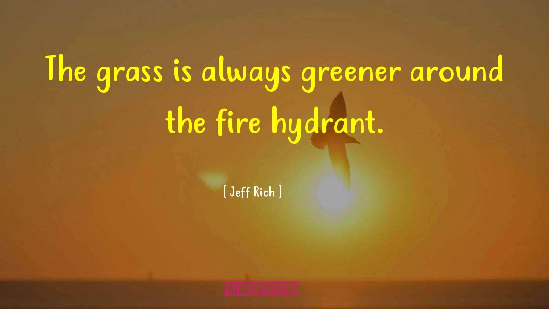 Jeff Rich Quotes: The grass is always greener