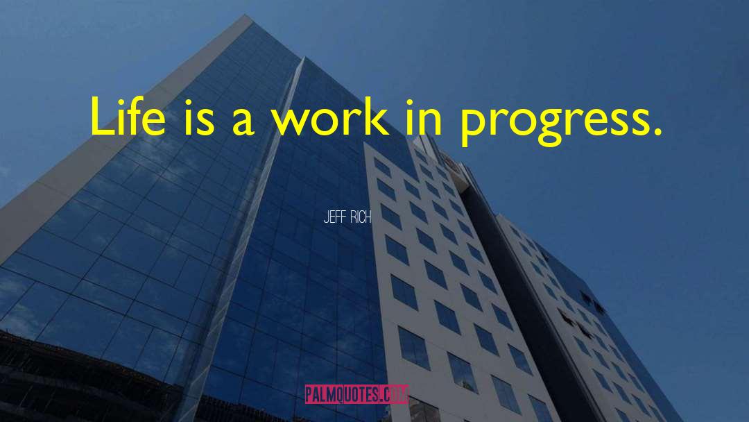 Jeff Rich Quotes: Life is a work in