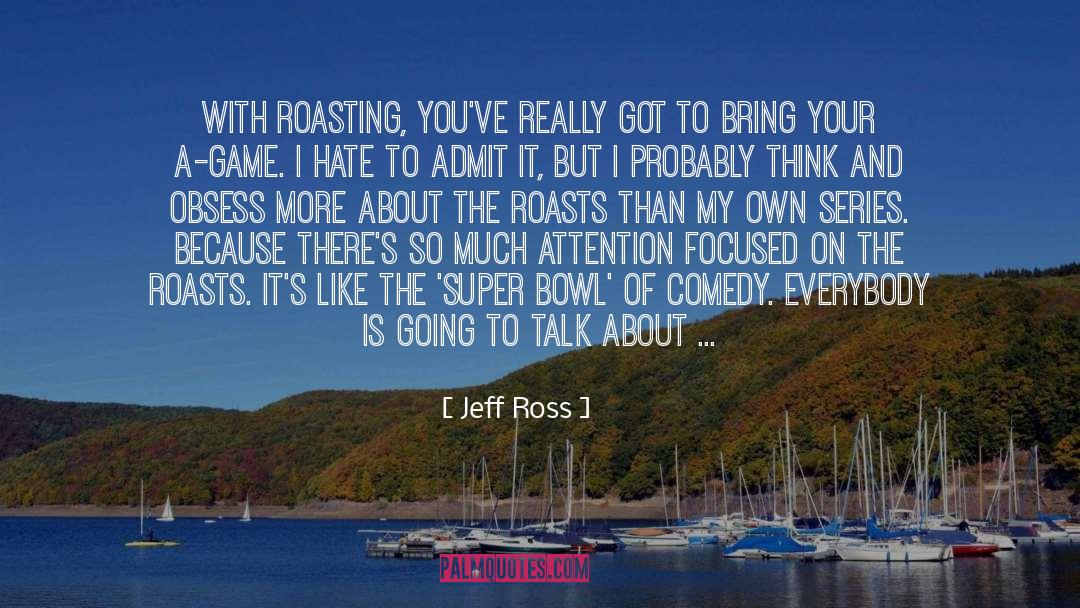 Jeff Ross Quotes: With roasting, you've really got