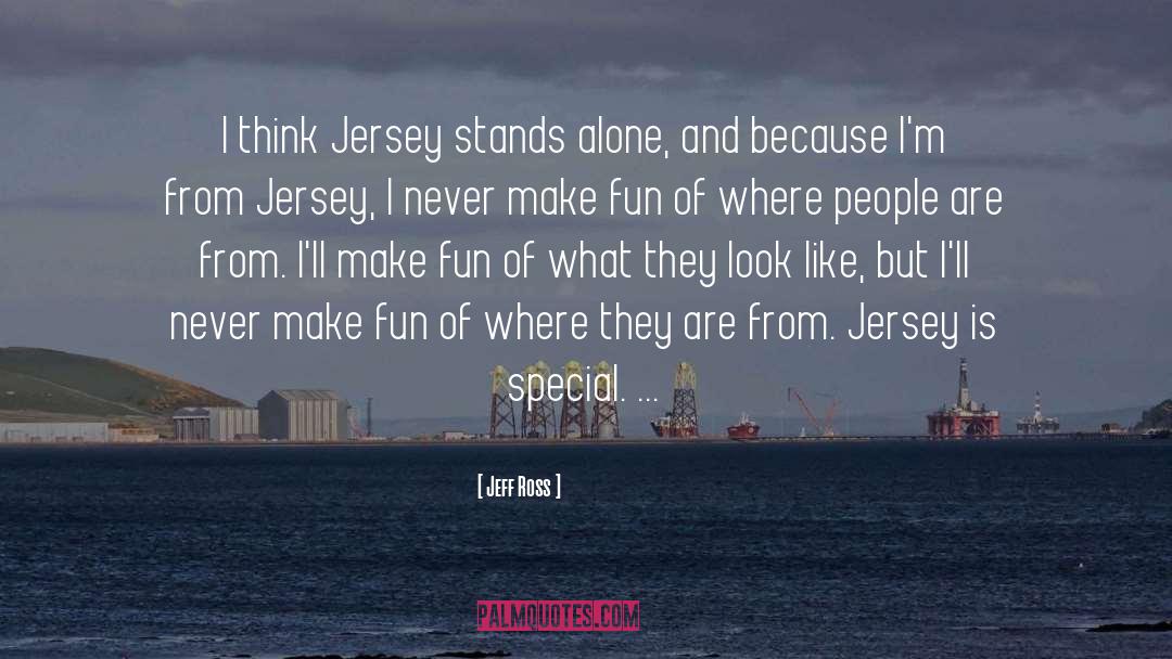 Jeff Ross Quotes: I think Jersey stands alone,