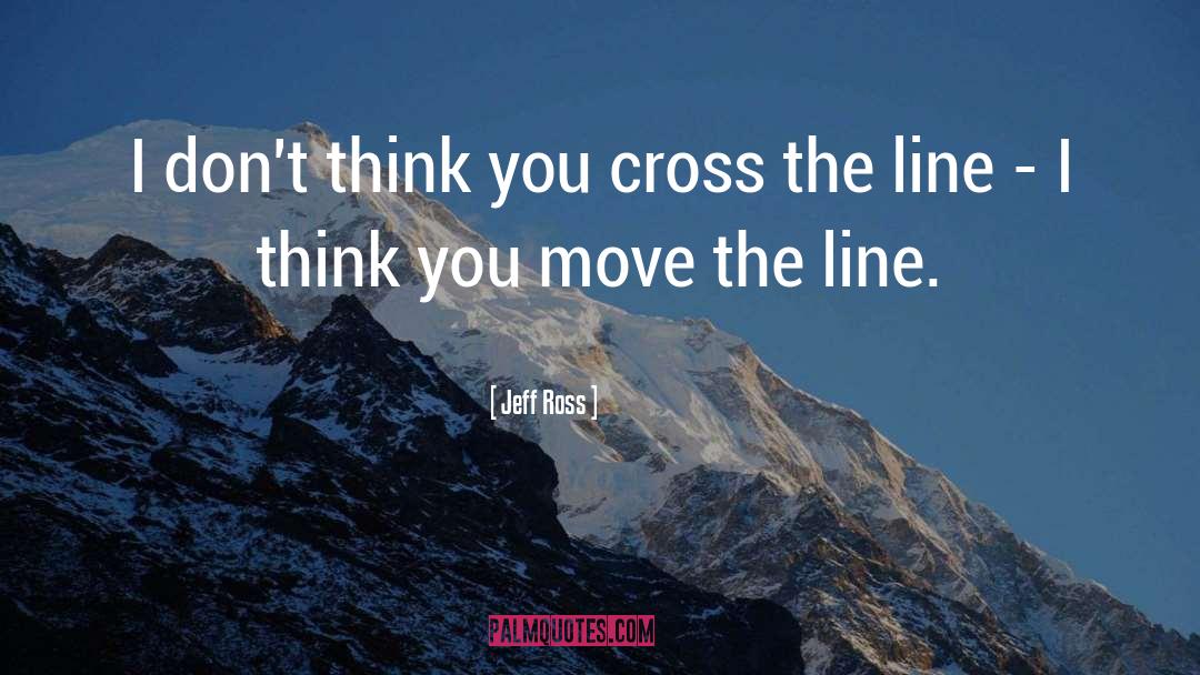 Jeff Ross Quotes: I don't think you cross