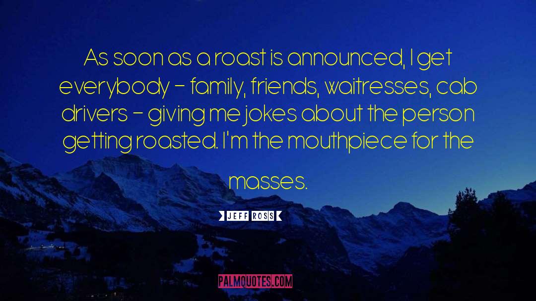 Jeff Ross Quotes: As soon as a roast