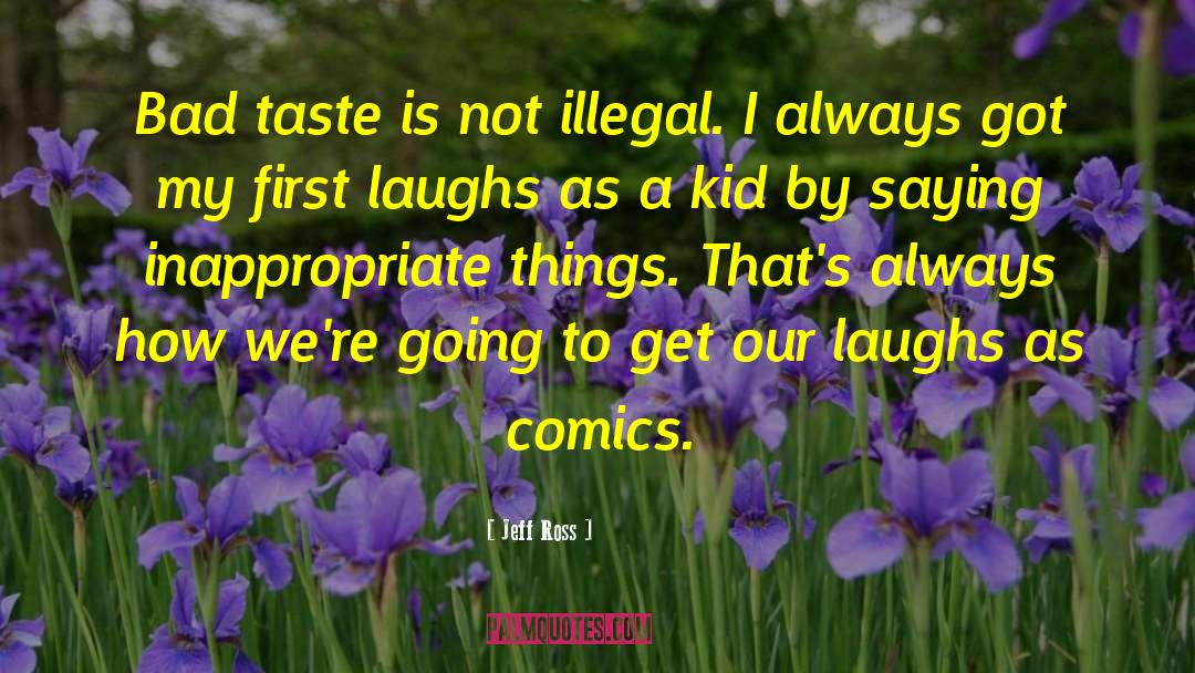 Jeff Ross Quotes: Bad taste is not illegal.