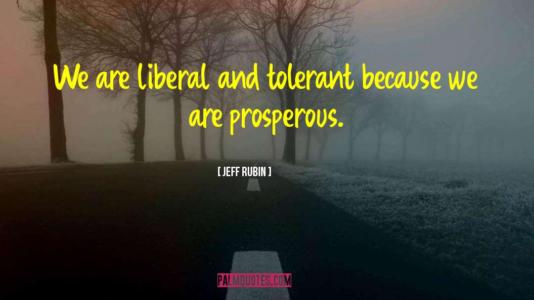 Jeff Rubin Quotes: We are liberal and tolerant