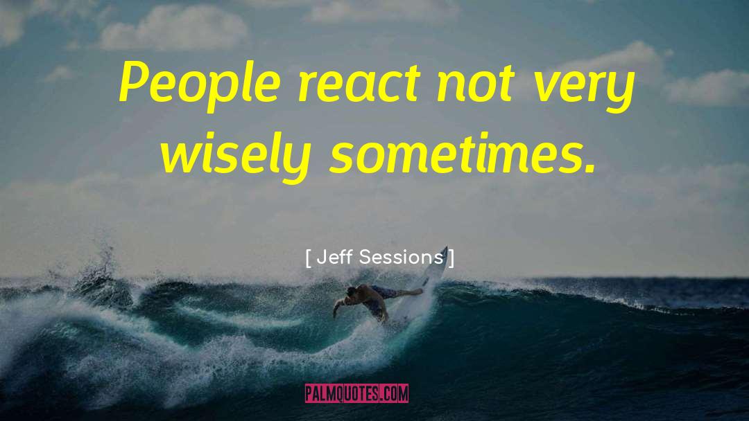 Jeff Sessions Quotes: People react not very wisely